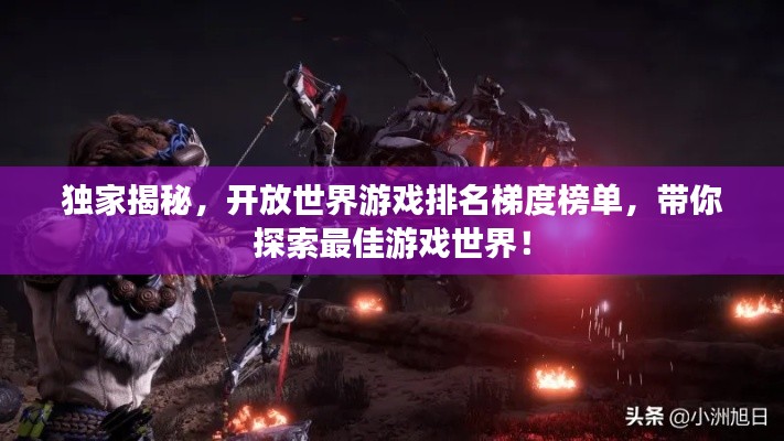 独家揭秘，开放世界游戏排名梯度榜单，带你探索最佳游戏世界！