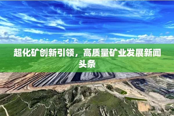 超化矿创新引领，高质量矿业发展新闻头条